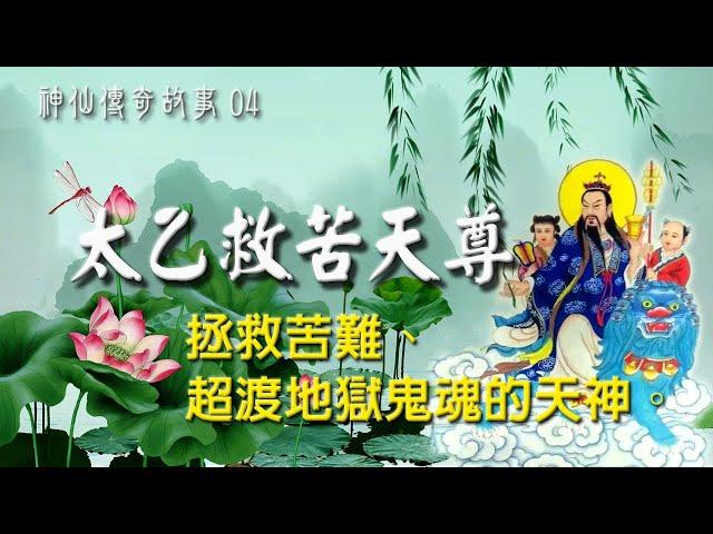 太乙救苦天尊-道教中拯救苦難、超渡地獄鬼魂最尊貴的天神。中國神仙傳奇故事系列04