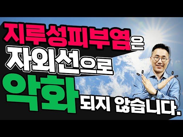 지루성피부염은 자외선으로 악화되지 않습니다일상적인 자외선 노출을 걱정하실 필요는 없습니다