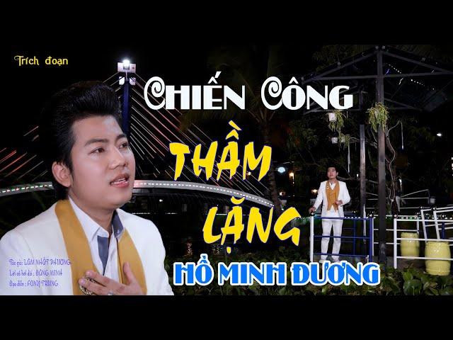 CHIẾN CÔNG THẦM LẶNG - HỒ MINH ĐƯƠNG | Tác giả: Lâm Nhất Phương  - Lời cổ hơi dài : Đăng Minh.