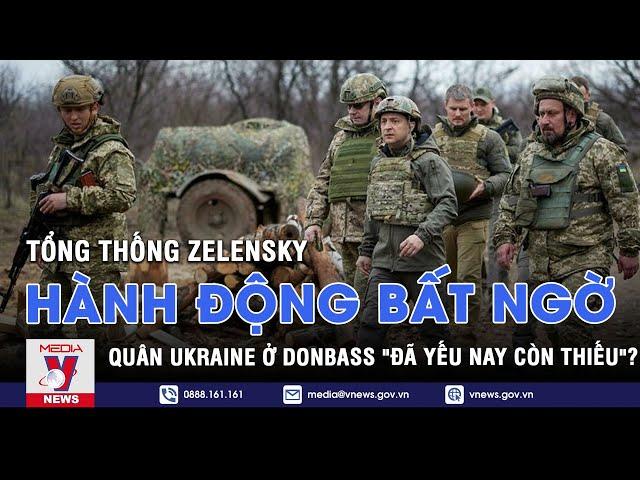 Tổng Thống Zelensky có hành động bất ngờ - Quân Ukraine ở Donbass "đã yếu nay còn thiếu"? - VNEWS