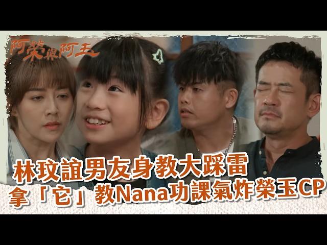 【 #阿榮與阿玉 EP14】林玟誼男友身教大踩雷 拿「它」教Nana功課氣炸榮玉CP｜精華｜柯叔元 韓瑜 林玟誼 張睿家 黃西田 王淑娟 伊正 張再興 柏妍樺