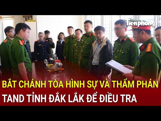 Bản tin thời sự: Bắt khẩn cấp Chánh tòa hình sự và Thẩm phán TAND tỉnh Đắk Lắk để điều tra