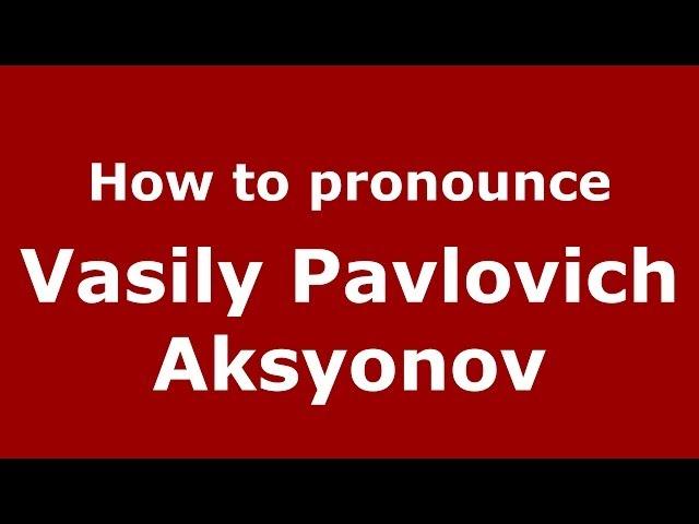 How to pronounce Vasily Pavlovich Aksyonov (Russian/Russia) - PronounceNames.com