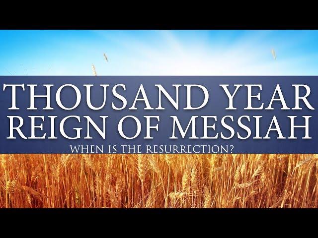 What happens during the thousand year reign of Messiah? When is the resurrection?