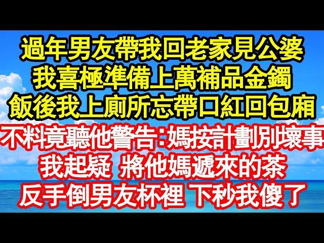 過年男友帶我回老家見公婆，我喜極準備上萬補品金鐲，飯後我上廁所忘帶口紅回包廂，不料竟聽他警告：媽按計劃別壞事，我起疑 將他媽遞來的茶，反手倒男友杯裡 下秒我傻了真情故事會||老年故事||情感需求|愛情