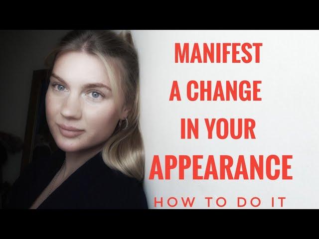 how to manifest a change in your appearance. how to do it.