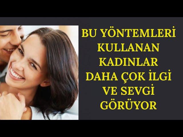 BU YÖNTEMLERİ KULLANAN KADINLAR DAHA ÇOK İLGİ VE SEVGİ GÖRÜYOR