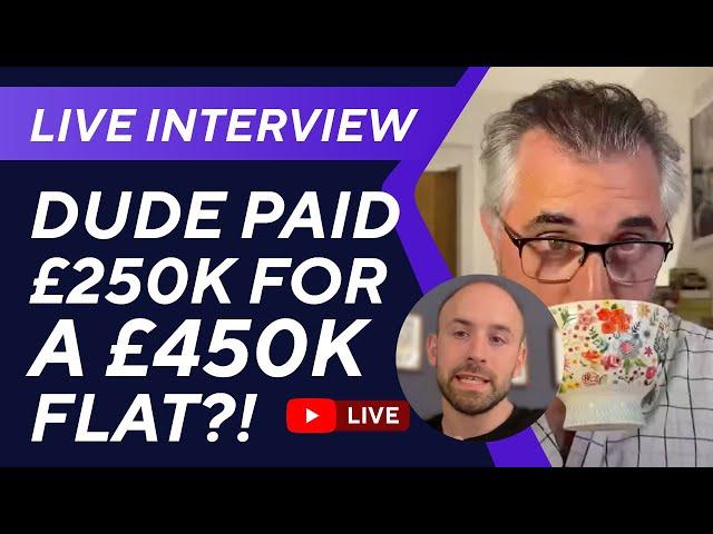 Live interview with dude who just paid £250k for a £450k flat?!