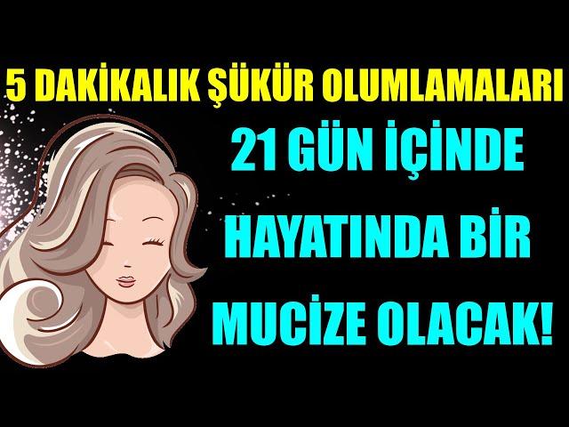 5 DAKİKALIK ŞÜKÜR OLUMLAMALARI 21 GÜN İÇİNDE HAYATINDA BİR MUCİZE OLACAK!