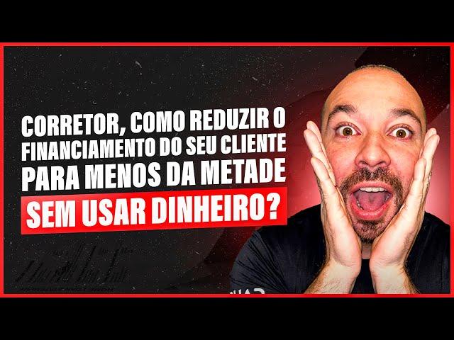 CORRETOR, VEJA COMO REDUZIR O FINANCIAMENTO DO SEU CLIENTE PELA METADE SEM USAR DINHEIRO