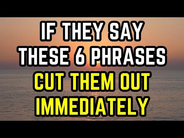 If They Say These 6 Phrases, Cut Them Out Immediately