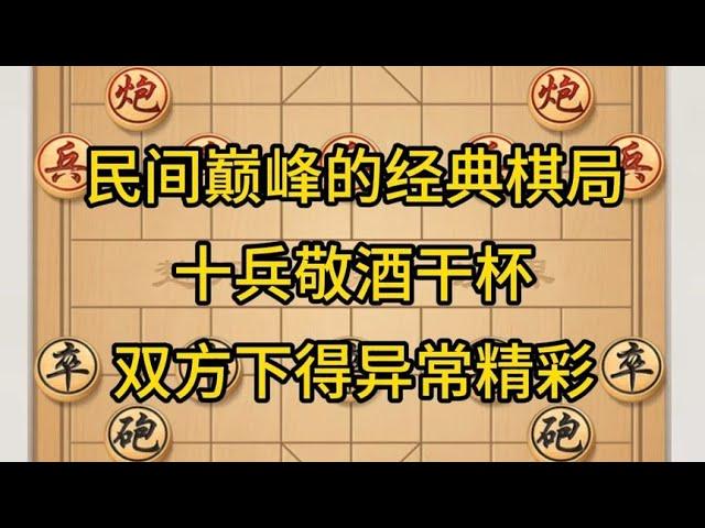 中国象棋： 民间巅峰的经典棋局，十兵敬酒干杯，双方下得异常精彩。