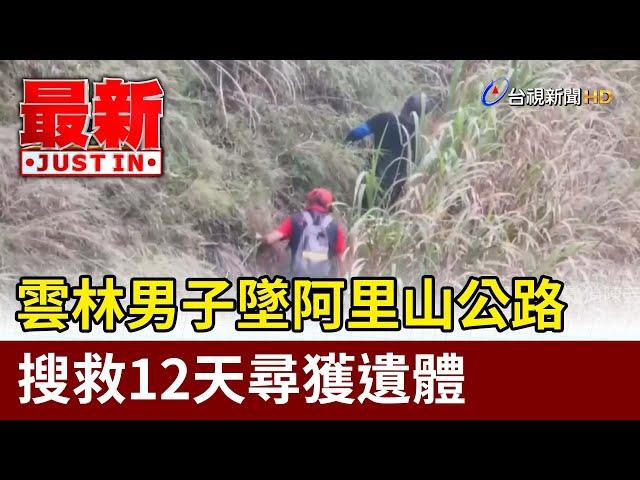 雲林男子墜阿里山公路 搜救12天尋獲遺體【最新快訊】