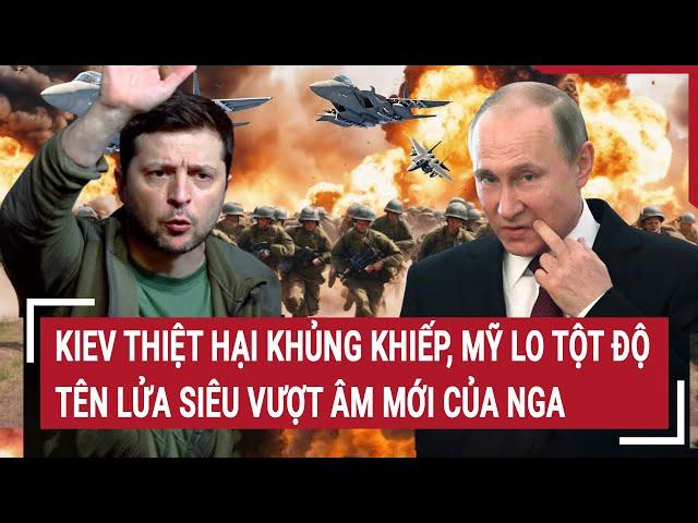 Bản tin Thế giới: Kiev thiệt hại khủng khiếp, Mỹ lo tột độ tên lửa siêu vượt âm mới của Nga