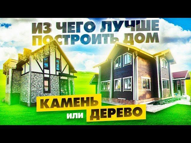 Из чего лучше построить дом. Строительство дома из дерева или камня.