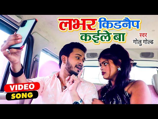 लभर किडनैप कईले  बा | #Golu Gold | Bhojpuri Video Song 2021