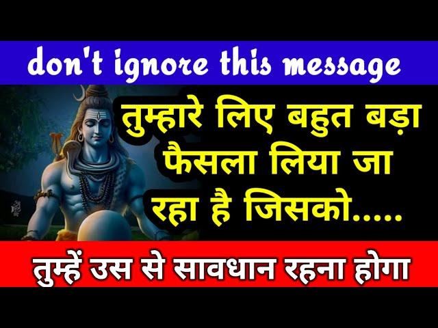 तुम्हारे लिए बहुत बड़ा फैसला लेने जा रहे हैं वह......mahadev ka sandesh shiv message