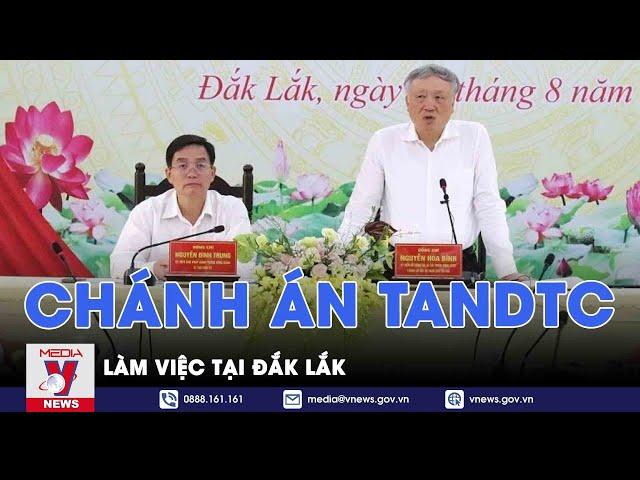 Chánh án TANDTC làm việc tại Đắk Lắk - VNEWS