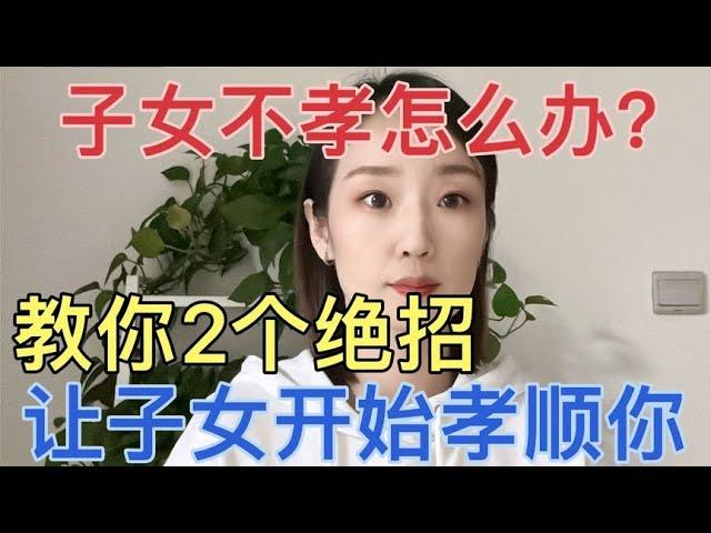 子女不孝怎么办？教你2个绝招，让子女开始孝顺你，帮你解决难题