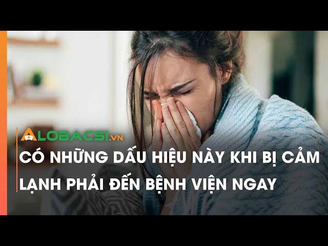 Có những dấu hiệu này khi bị cảm lạnh phải đến bệnh viện ngay