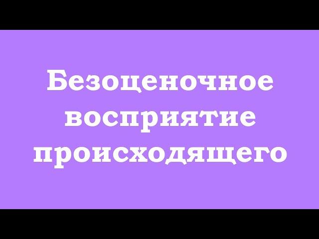 Безоценочное восприятие происходящего