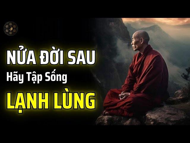 NỬA SAU CUỘC ĐỜI HÃY BIẾT "LẠNH LÙNG" - SỐNG VÌ CHÍNH MÌNH | THUẬT CỔ NHÂN