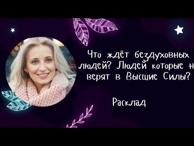 Расклад :Что ждёт бездуховных людей? Людей которые не верят в Высшие Силы?