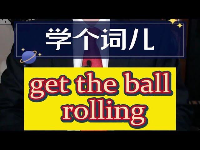 学个词儿 get the ball rolling