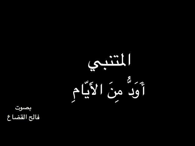 المتنبي - أَوَدُّ مِنَ الأَيّامِ  بصوت فالح القضاع