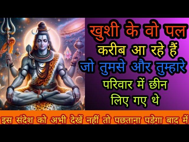 Shiv Sandesh  खुशी के वो पल करीब आ रहे हैं जो तुमसे छीन लिए गए थे इस दिव्या संदेश को अभी देखें नहीं