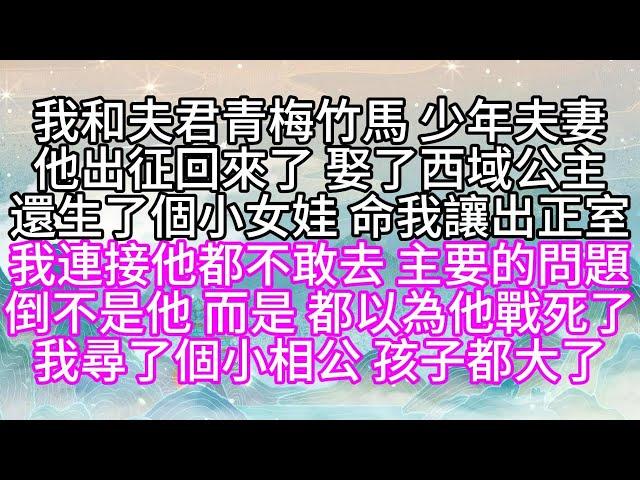 我和夫君青梅竹馬，少年夫妻，他出征回來了，娶了西域公主，還生了個小女娃，命我讓出正室，我連接他都不敢去，主要的問題，倒不是他，而是，都以為他戰死了，我尋了個小相公，孩子都大了【幸福人生】#為人處世