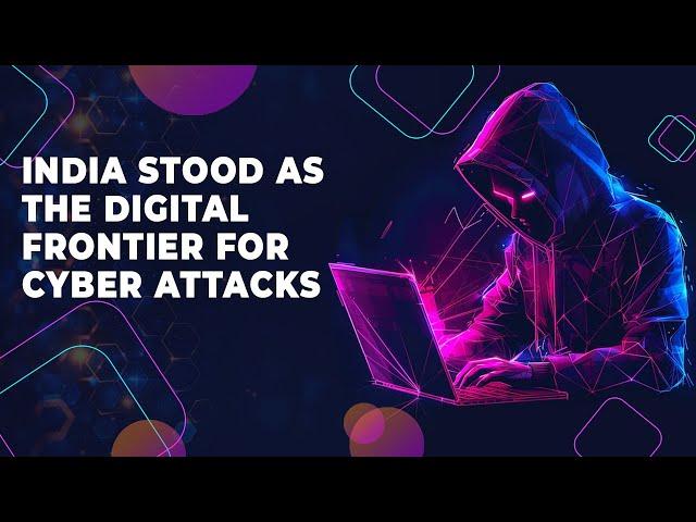 India stood as the Digital Frontier for Cyber Attacks