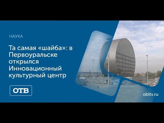 Та самая «шайба»: в Первоуральске открылся Инновационный культурный центр