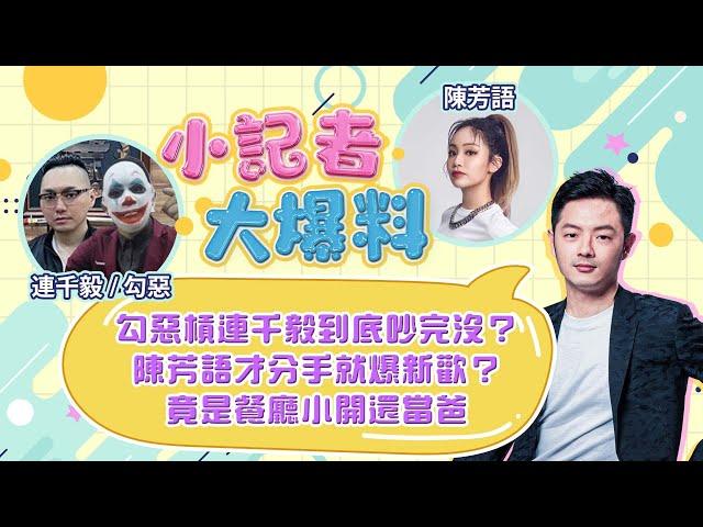 【小記者大爆料】勾惡槓連千毅到底吵完沒？陳芳語才分手就爆新歡？竟是餐廳小開還當爸