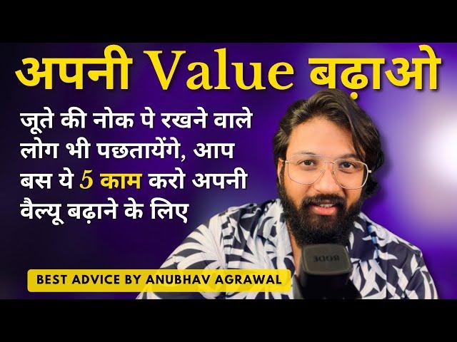 5 Ways to Increase your VALUE in people’s lives - आसान तरीके अपनी वैल्यू बढ़ाने के - Anubhav Agrawal