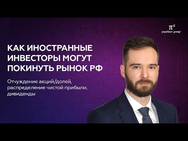 Как иностранные инвесторы могут уйти из РФ: отчуждение акций/долей, прибыль, дивиденды компании