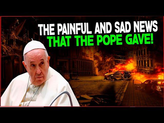 THE PAINFUL AND SAD NEWS THAT THE POPE GAVE!