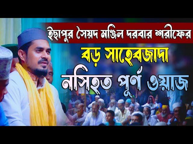 ইছাপুর সৈয়দ মঞ্জিল দরবার শরীফের বড় সাহেবজাদা নসিহত পূর্ণ ওয়াজ | সৈয়দ এজহার শাহ্ আল হোসাইনী