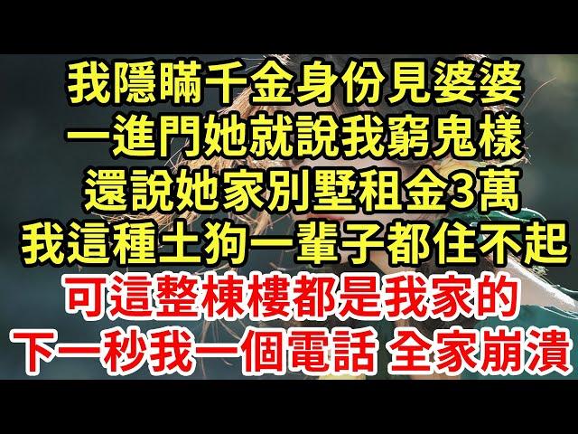 我隱瞞千金身份見婆婆，一進門她就說我窮鬼樣，還說她家別墅租金3萬，我這種土狗一輩子都住不起，可這整棟樓都是我家的，我一個電話他們全家露宿街頭#王姐故事說#為人處世#養老#中年#情感故事#花開富貴