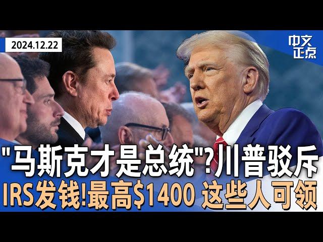 川普怼“马斯克总统”一说 称自己很安全｜国税局IRS发钱！每人最高$1400 百万人可领｜重申严打非法移民 川普边境主管再发逮捕威胁｜称美被“敲竹杠”川普称要重掌巴拿马运河《中文正点》24.12.22