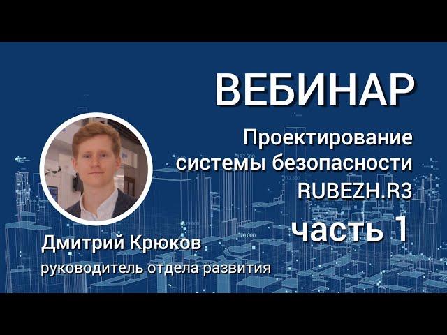 ВЕБИНАР. Проектирование системы безопасности RUBEZH.R3. Часть 1