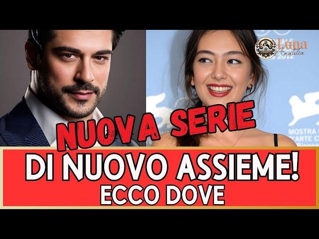 Tornano Assieme Neslihan  e Burak nella nuova serie  ecco dove li vedremo