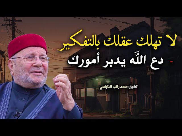 نصيحة لراحة بالك لا تهلك عقلك بالتفكير - دع الله يدبر أمورك ! خطاب يريح القلب محمد راتب النابلسي