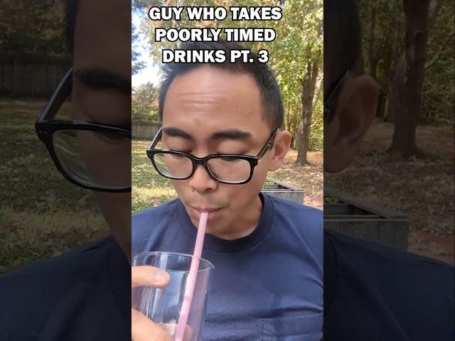 Guy who takes poorly timed drinks part 3