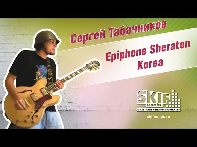 Обзор электрогитары Epiphone Sheraton Korea | Сергей Табачников | SKIFMUSIC.RU