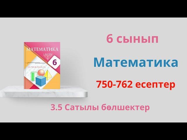 750-762 есептер  3.5 Сатылы бөлшектер  6 сынып  Математика