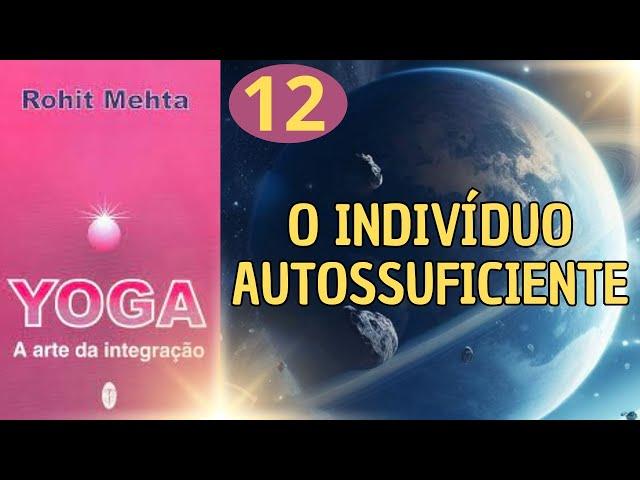 O INDIVÍDUO AUTOSSUFICIENTE - YOGA A ARTE DA INTEGRAÇÃO - ROHIT MEHTA - PARTE 12