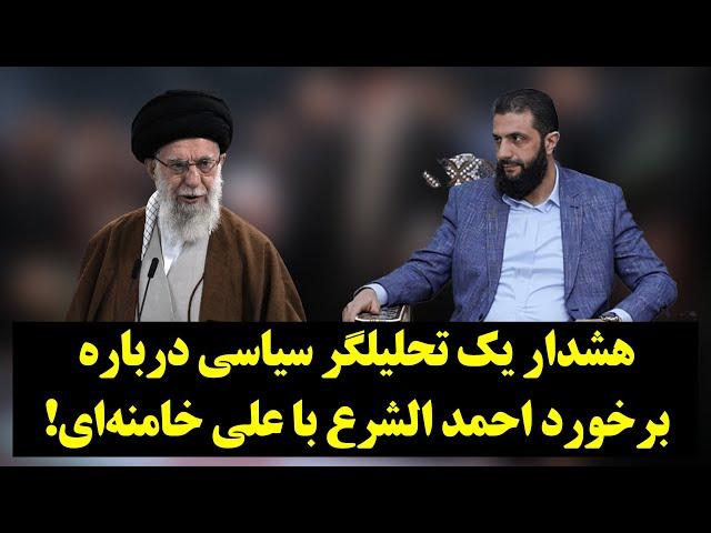 هشدار یک تحلیلگر سیاسی درباره برخورد تند احمد الشرع با علی خامنه‌ای!