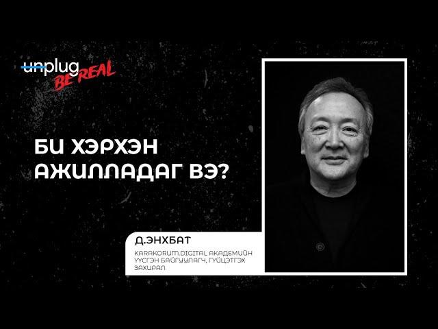 Unplug: Be Real | "Би хэрхэн ажилладаг вэ?" ft. Д.Энхбат