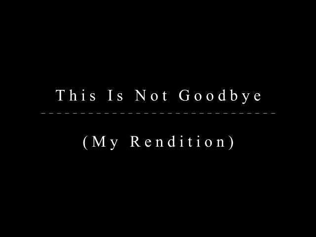 This Is Not Goodbye (Original Piece By thenameisgsarci)